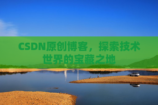 CSDN原创博客，探索技术世界的宝藏之地